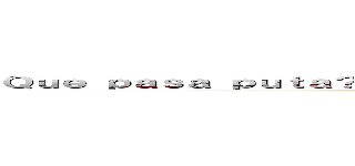 Ｑｕｅ ｐａｓａ ｐｕｔａ？ ＱＵＥＲＥＳ Ｑ ＴＥ ＬＡ ＰＯＮＧＡ？！！！！ (attack on titan)