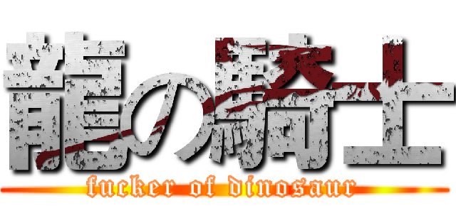 龍の騎士 (fucker of dinosaur)
