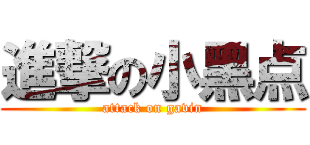 進撃の小黑点 (attack on gavin)