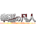 幸運の凡人 (Lucky mortal)