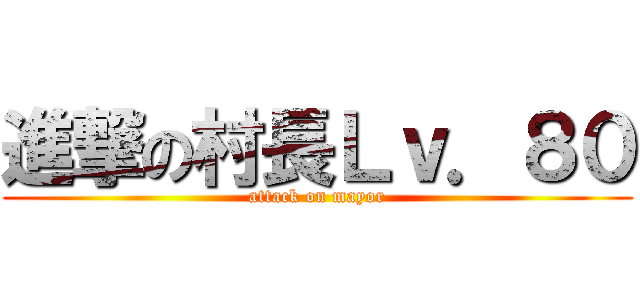 進撃の村長Ｌｖ．８０ (attack on mayor)