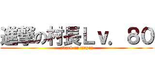 進撃の村長Ｌｖ．８０ (attack on mayor)