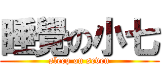 睡覺の小七 (sleep on seven)