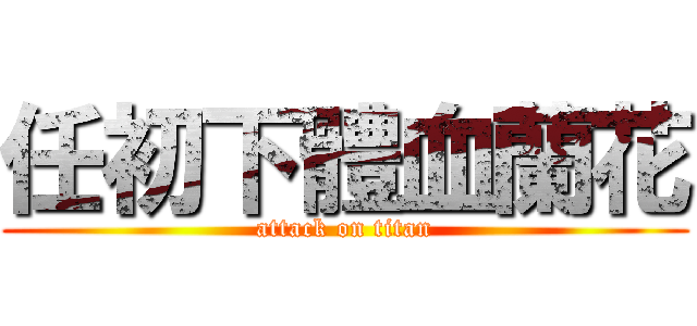 任初下體血蘭花 (attack on titan)