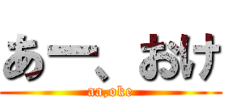 あー、おけ (aa,oke)