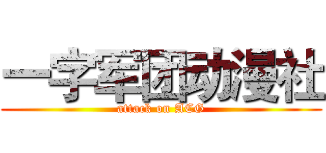 一字军团动漫社 (attack on ACG)