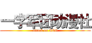一字军团动漫社 (attack on ACG)
