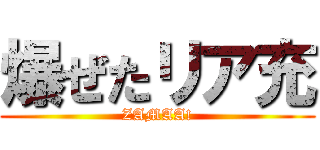 爆ぜたリア充 (ZAMAA!)