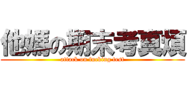 他媽の期末考真煩 (attack on fucking test)