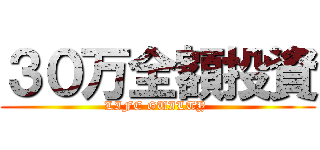 ３０万全額投資 (LIFE GUILTY )