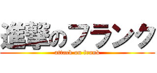 進撃のフランク (attack on frank)
