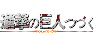 進撃の巨人つづく (attack on titan)