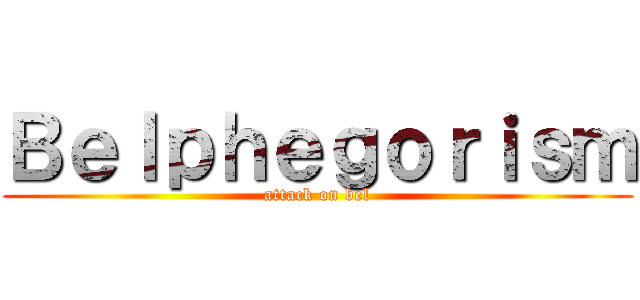 Ｂｅｌｐｈｅｇｏｒｉｓｍ (attack on bel)
