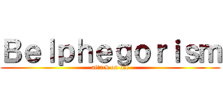 Ｂｅｌｐｈｅｇｏｒｉｓｍ (attack on bel)