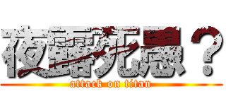 夜露死愚？ (attack on titan)