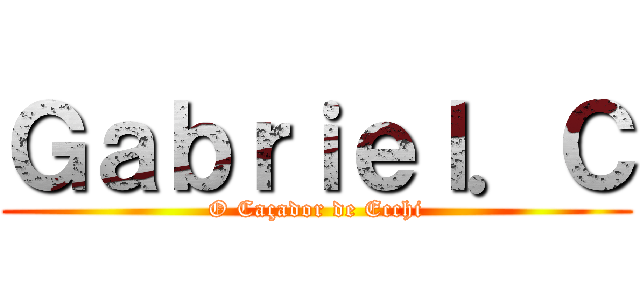 Ｇａｂｒｉｅｌ．Ｃ (O Caçador de Ecchi)