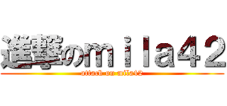 進撃のｍｉｌａ４２ (attack on mila42)