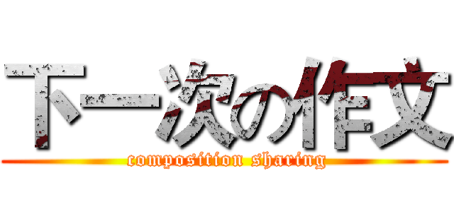 下一次の作文 ( composition sharing)