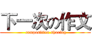 下一次の作文 ( composition sharing)