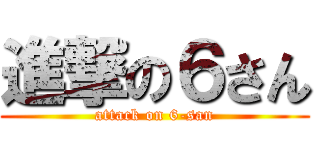 進撃の６さん (attack on 6-san)