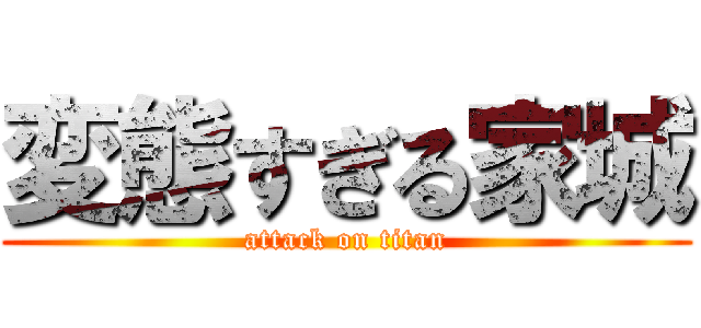 変態すぎる家城 (attack on titan)