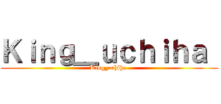 Ｋｉｎｇ＿ｕｃｈｉｈａ  (King_uchiha )