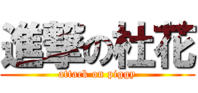 進撃の杜花 (attack on piggy)