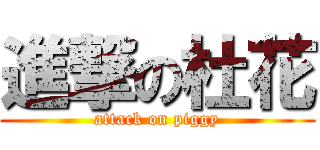進撃の杜花 (attack on piggy)