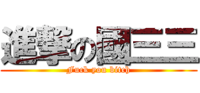 進撃の國三三 (Fuck you bitch)