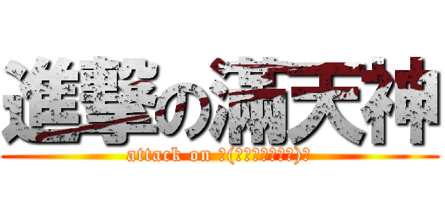 進撃の滿天神 (attack on ヽ(́◕◞౪◟◕‵)ﾉ)