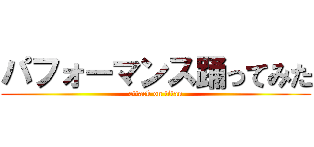 パフォーマンス踊ってみた (attack on titan)