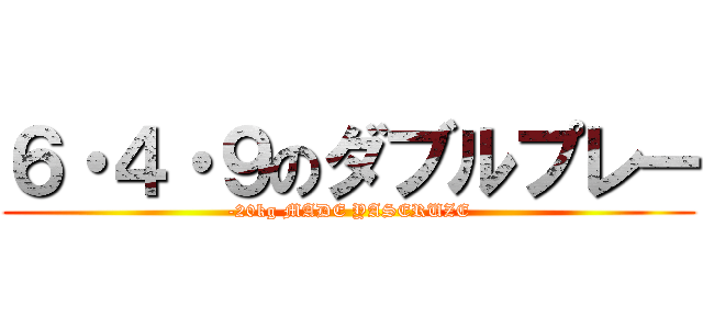 ６・４・９のダブルプレー (-20kg MADE YASERUZE)