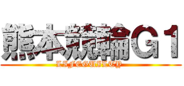 熊本競輪Ｇ１ (LIFEGUILTY )