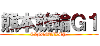 熊本競輪Ｇ１ (LIFEGUILTY )