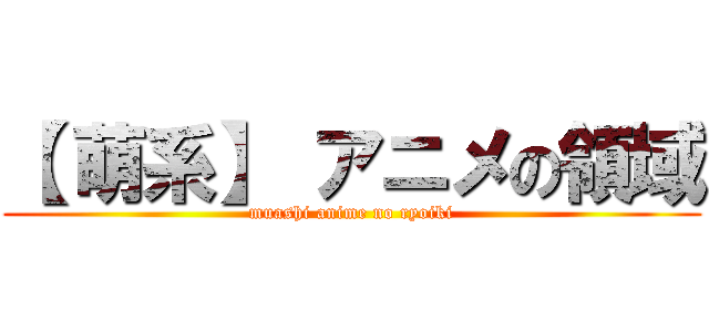 【 萌系】 アニメの領域 (muashi anime no ryoiki)