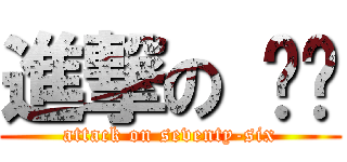 進撃の 柒陆 (attack on seventy-six)