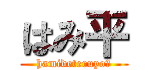 はみ平 (hamideteruyo〜)