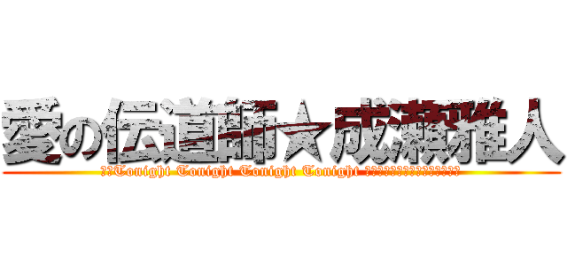 愛の伝道師★成瀬雅人 (愛〜Tonight Tonight Tonight Tonight 今夜こそお前をおとしてみせる〜)