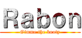 Ｒａｂｏｎ (Gimme the booty)