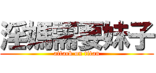 淫媽需要妹子 (attack on titan)