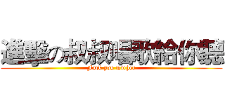 進擊の叔叔唱歌給你聽 (Fuck you mother)