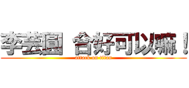 李芸圓 合好可以嘛！ (attack on titan)