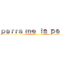 ｐｅｒｒａ ｍｅ ｌａ ｐｅｌａｓ ()