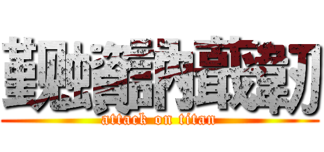 觐蠀訥蕺韌 (attack on titan)