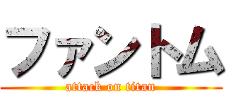 ファントム (attack on titan)