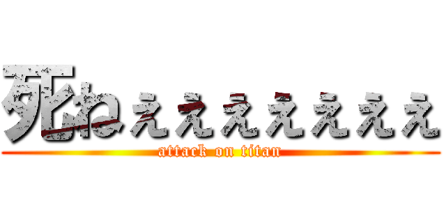 死ねぇぇぇぇぇぇぇ (attack on titan)