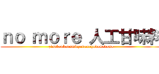 ｎｏ ｍｏｒｅ 人工甘味料 (zinnkoukannmiryodameyodamedame)