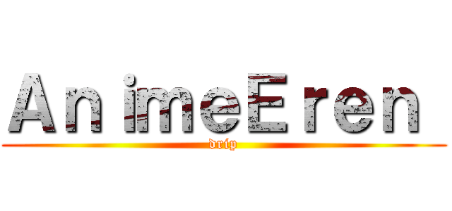 ＡｎｉｍｅＥｒｅｎ  (drip)