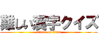 難しい漢字クイズ (attack on titan)