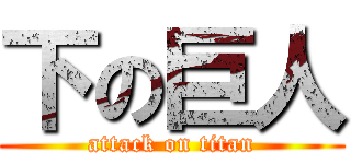 下の巨人 (attack on titan)